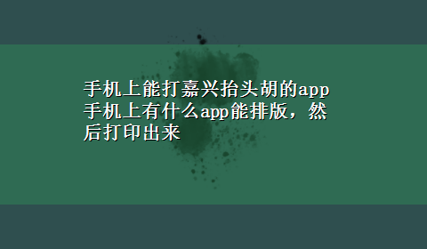 手机上能打嘉兴抬头胡的app 手机上有什么app能排版，然后打印出来