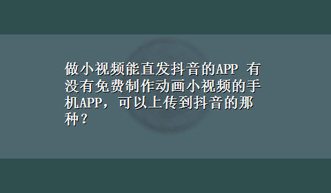 做小视频能直发抖音的APP 有没有免费制作动画小视频的手机APP，可以上传到抖音的那种？