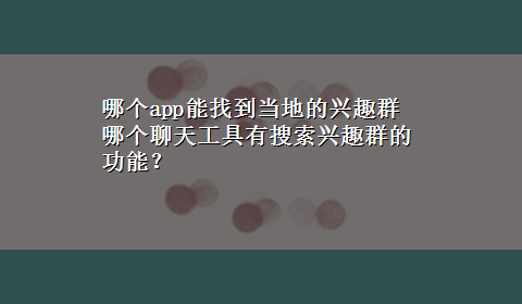 哪个app能找到当地的兴趣群 哪个聊天工具有搜索兴趣群的功能？