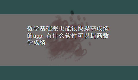 数学基础差也能很快提高成绩的app 有什么软件可以提高数学成绩