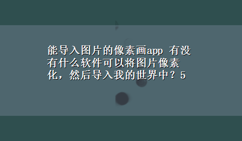 能导入图片的像素画app 有没有什么软件可以将图片像素化，然后导入我的世界中？5