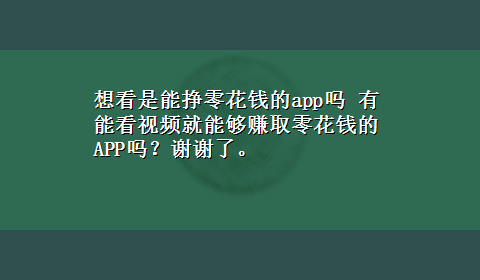 想看是能挣零花钱的app吗 有能看视频就能够赚取零花钱的APP吗？谢谢了。