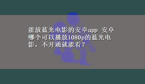 能放蓝光电影的安卓app 安卓哪个可以播放1080p的蓝光电影，不开通就能看？