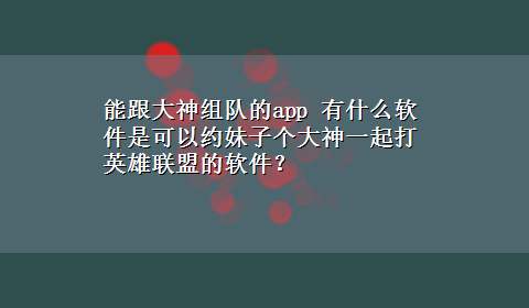 能跟大神组队的app 有什么软件是可以约妹子个大神一起打英雄联盟的软件？