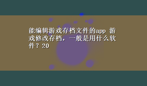 能编辑游戏存档文件的app 游戏修改存档，一般是用什么软件？20