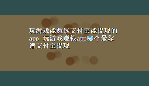 玩游戏能赚钱支付宝能提现的app 玩游戏赚钱app哪个最靠谱支付宝提现