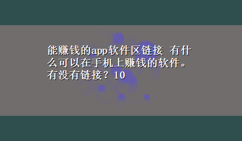 能赚钱的app软件区链接 有什么可以在手机上赚钱的软件。有没有链接？10