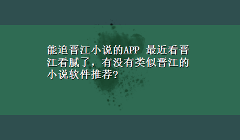 能追晋江小说的APP 最近看晋江看腻了，有没有类似晋江的小说软件推荐?