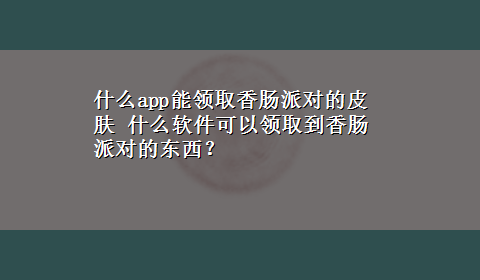 什么app能领取香肠派对的皮肤 什么软件可以领取到香肠派对的东西？