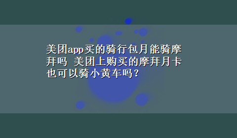 美团app买的骑行包月能骑摩拜吗 美团上购买的摩拜月卡也可以骑小黄车吗？