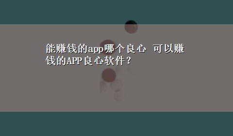 能赚钱的app哪个良心 可以赚钱的APP良心软件？