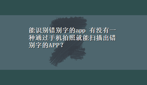 能识别错别字的app 有没有一种通过手机拍照就能扫描出错别字的APP？