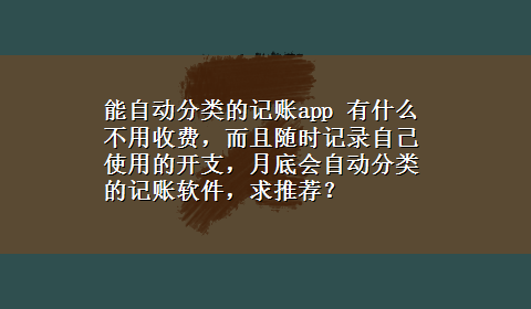 能自动分类的记账app 有什么不用收费，而且随时记录自己使用的开支，月底会自动分类的记账软件，求推荐？