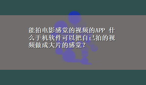 能拍电影感觉的视频的APP 什么手机软件可以把自己拍的视频做成大片的感觉？