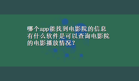 哪个app能找到电影院的信息 有什么软件是可以查询电影院的电影播放情况？