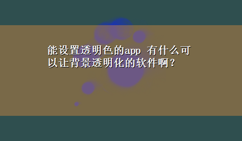 能设置透明色的app 有什么可以让背景透明化的软件啊？