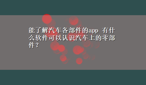 能了解汽车各部件的app 有什么软件可以认识汽车上的零部件？