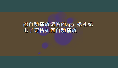 能自动播放请帖的app 婚礼纪电子请帖如何自动播放