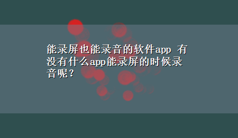 能录屏也能录音的软件app 有没有什么app能录屏的时候录音呢？