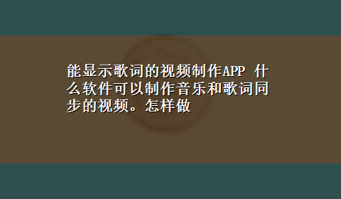 能显示歌词的视频制作APP 什么软件可以制作音乐和歌词同步的视频。怎样做