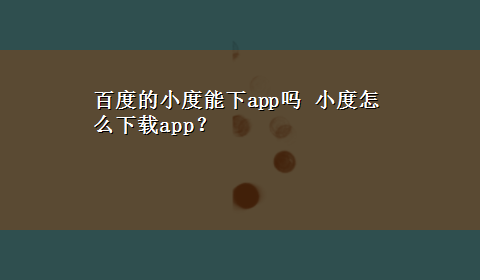 百度的小度能下app吗 小度怎么x-zapp？