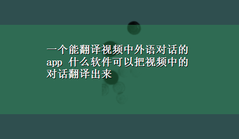 一个能翻译视频中外语对话的app 什么软件可以把视频中的对话翻译出来