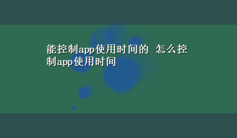 能控制app使用时间的 怎么控制app使用时间