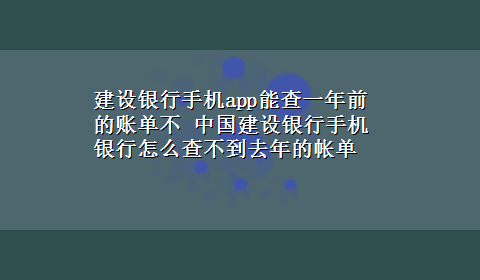 建设银行手机app能查一年前的账单不 中国建设银行手机银行怎么查不到去年的帐单