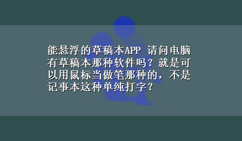 能悬浮的草稿本APP 请问电脑有草稿本那种软件吗？就是可以用鼠标当做笔那种的，不是记事本这种单纯打字？