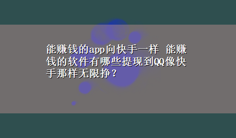 能赚钱的app向快手一样 能赚钱的软件有哪些提现到QQ像快手那样无限挣？