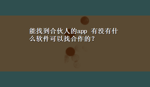 能找到合伙人的app 有没有什么软件可以找合作的？