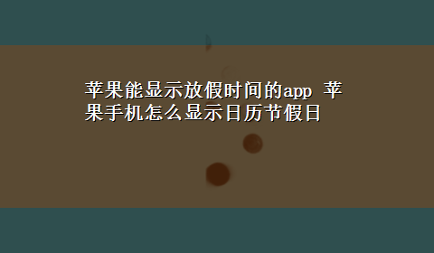 苹果能显示放假时间的app 苹果手机怎么显示日历节假日