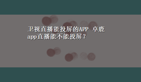 卫视直播能投屏的APP 卓鹿app直播能不能投屏？