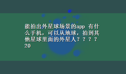 能拍出外星球场景的app 有什么手机，可以从地球，拍到其他星球里面的外星人？？？？20