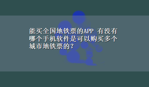 能买全国地铁票的APP 有没有哪个手机软件是可以购买多个城市地铁票的？