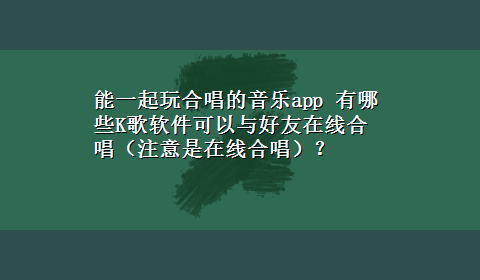 能一起玩合唱的音乐app 有哪些K歌软件可以与好友在线合唱（注意是在线合唱）？