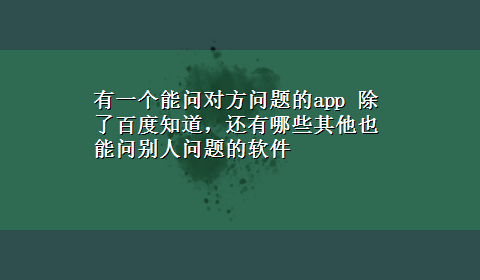 有一个能问对方问题的app 除了百度知道，还有哪些其他也能问别人问题的软件