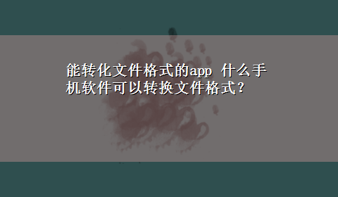 能转化文件格式的app 什么手机软件可以转换文件格式？