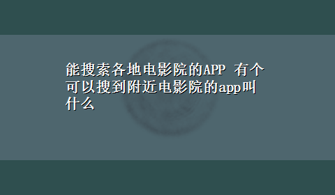 能搜索各地电影院的APP 有个可以搜到附近电影院的app叫什么