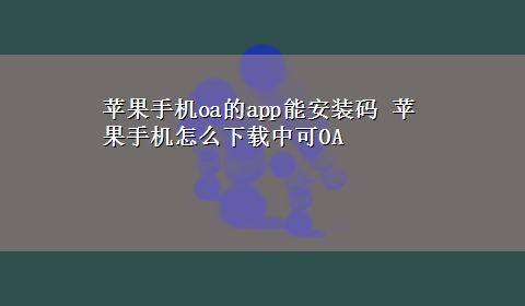 苹果手机oa的app能安装码 苹果手机怎么x-z中可OA