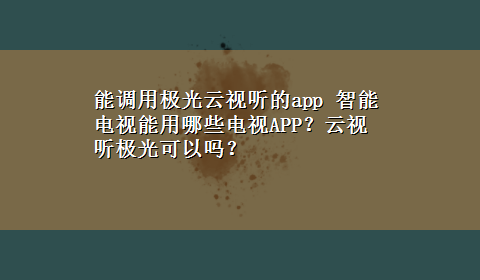 能调用极光云视听的app 智能电视能用哪些电视APP？云视听极光可以吗？