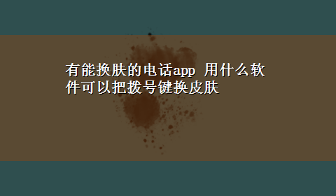 有能换肤的电话app 用什么软件可以把拨号键换皮肤