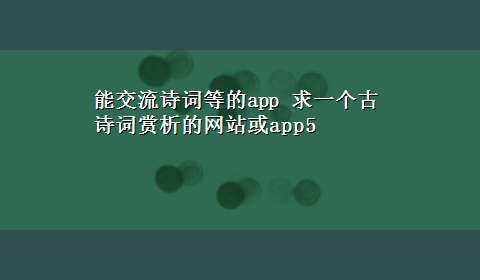 能交流诗词等的app 求一个古诗词赏析的网站或app5