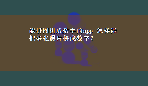 能拼图拼成数字的app 怎样能把多张照片拼成数字？