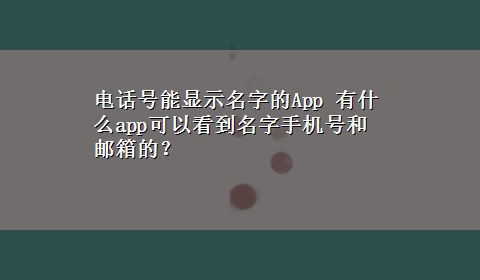 电话号能显示名字的App 有什么app可以看到名字手机号和邮箱的？