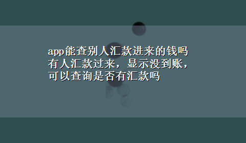 app能查别人汇款进来的钱吗 有人汇款过来，显示没到账，可以查询是否有汇款吗