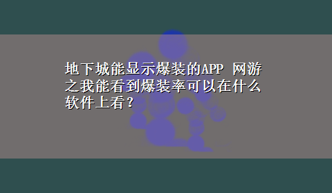 地下城能显示爆装的APP 网游之我能看到爆装率可以在什么软件上看？