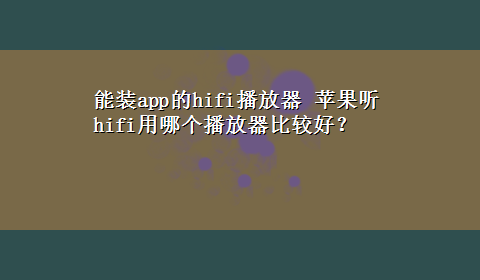 能装app的hifi播放器 苹果听hifi用哪个播放器比较好？