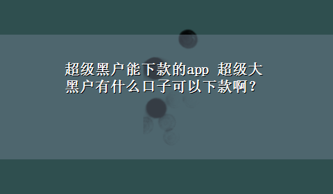 超级黑户能下款的app 超级大黑户有什么口子可以下款啊？