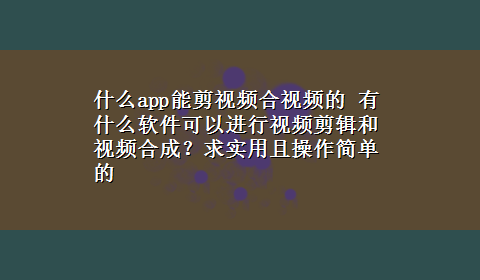 什么app能剪视频合视频的 有什么软件可以进行视频剪辑和视频合成？求实用且操作简单的